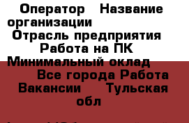 Оператор › Название организации ­ Dimond Style › Отрасль предприятия ­ Работа на ПК › Минимальный оклад ­ 16 000 - Все города Работа » Вакансии   . Тульская обл.